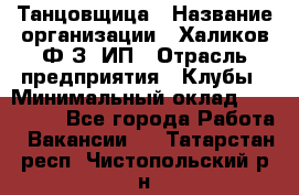 Танцовщица › Название организации ­ Халиков Ф.З, ИП › Отрасль предприятия ­ Клубы › Минимальный оклад ­ 100 000 - Все города Работа » Вакансии   . Татарстан респ.,Чистопольский р-н